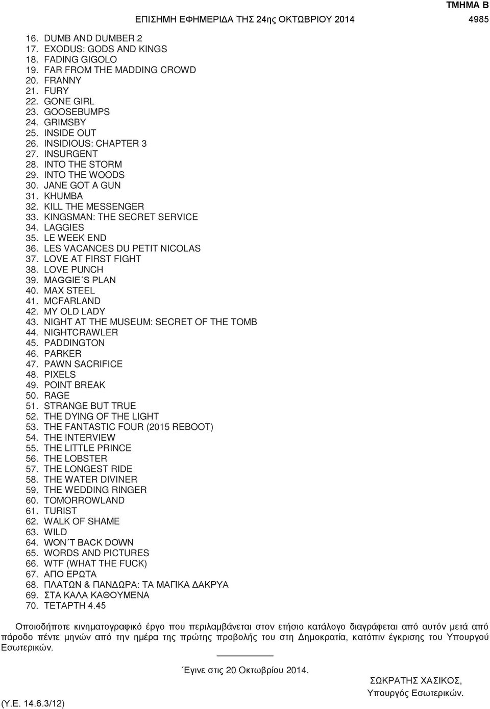 LES VACANCES DU PETIT NICOLAS 37. LOVE AT FIRST FIGHT 38. LOVE PUNCH 39. MAGGIE S PLAN 40. MAX STEEL 41. MCFARLAND 42. MY OLD LADY 43. NIGHT AT THE MUSEUM: SECRET OF THE TOMB 44. NIGHTCRAWLER 45.