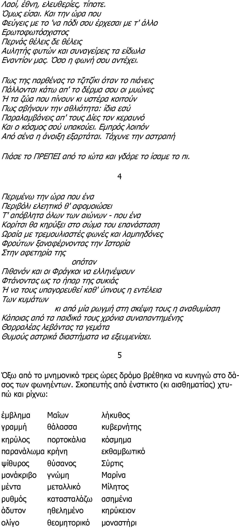 Πως της παρθένας το τζιτζίκι όταν το πιάνεις Πάλλονται κάτω απ' το δέρμα σου οι μυώνες Ή τα ζώα που πίνουν κι υστέρα κοιτούν Πως σβήνουν την αθλιότητα: ίδια εσύ Παραλαμβάνεις απ' τους Δίες τον