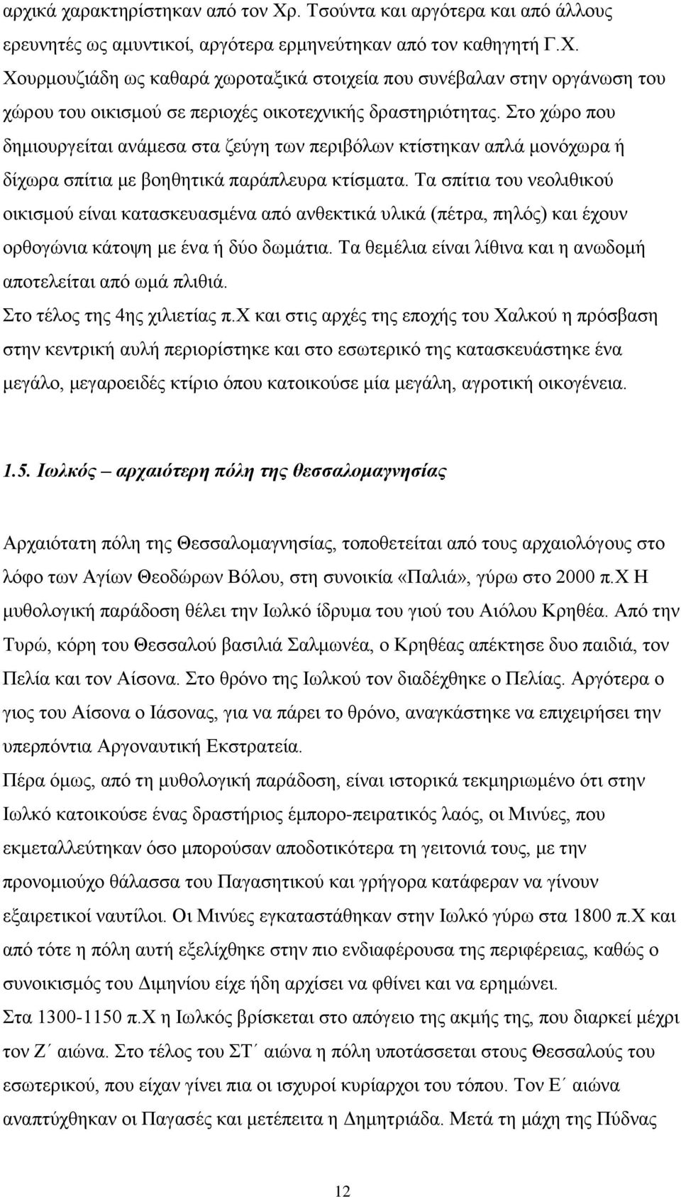 Τα σπίτια του νεολιθικού οικισμού είναι κατασκευασμένα από ανθεκτικά υλικά (πέτρα, πηλός) και έχουν ορθογώνια κάτοψη με ένα ή δύο δωμάτια.