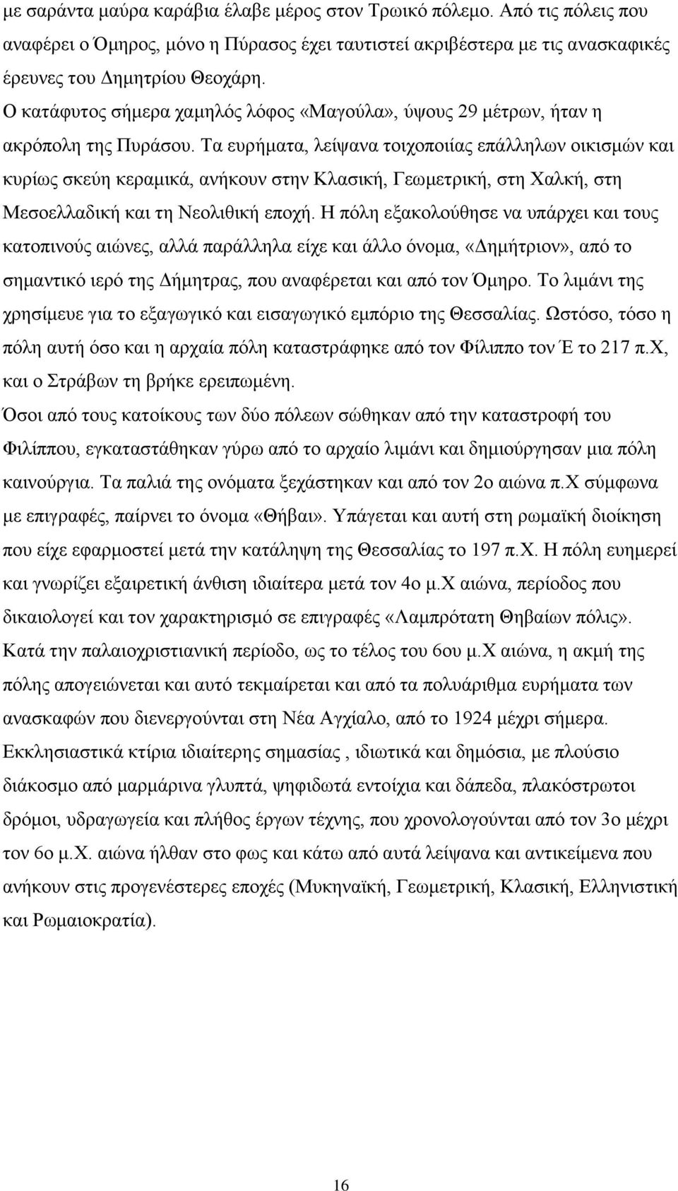 Τα ευρήματα, λείψανα τοιχοποιίας επάλληλων οικισμών και κυρίως σκεύη κεραμικά, ανήκουν στην Κλασική, Γεωμετρική, στη Χαλκή, στη Μεσοελλαδική και τη Νεολιθική εποχή.