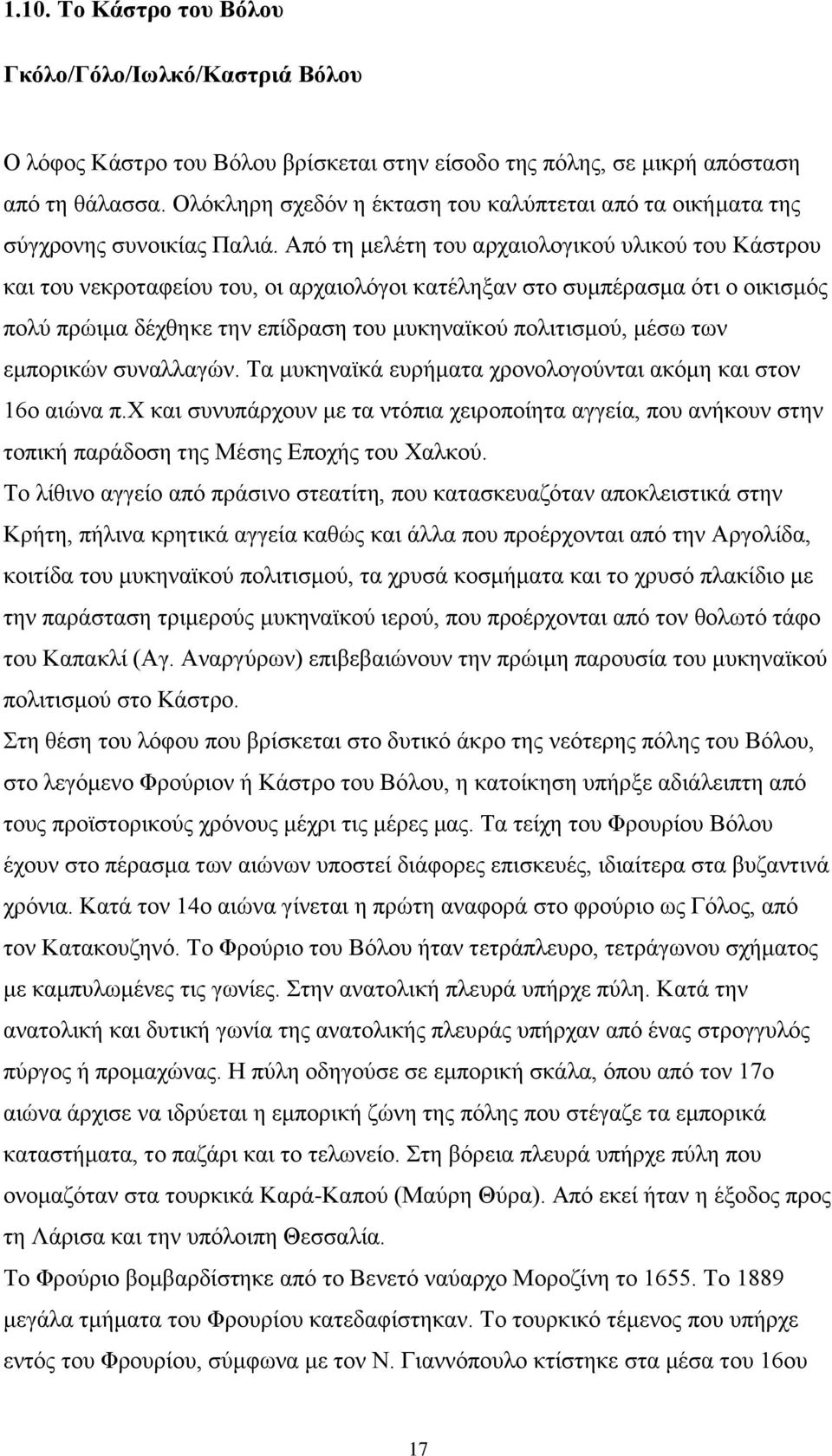 Από τη μελέτη του αρχαιολογικού υλικού του Κάστρου και του νεκροταφείου του, οι αρχαιολόγοι κατέληξαν στο συμπέρασμα ότι ο οικισμός πολύ πρώιμα δέχθηκε την επίδραση του μυκηναϊκού πολιτισμού, μέσω