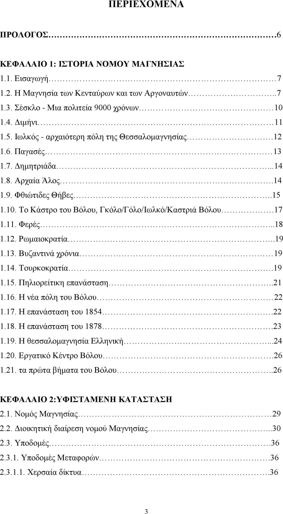 Φερές...18 1.12. Ρωμαιοκρατία..19 1.13. Βυζαντινά χρόνια 19 1.14. Τουρκοκρατία.19 1.15. Πηλιορείτικη επανάσταση..21 1.16. Η νέα πόλη του Βόλου 22 1.17. Η επανάσταση του 1854.22 1.18. Η επανάσταση του 1878.