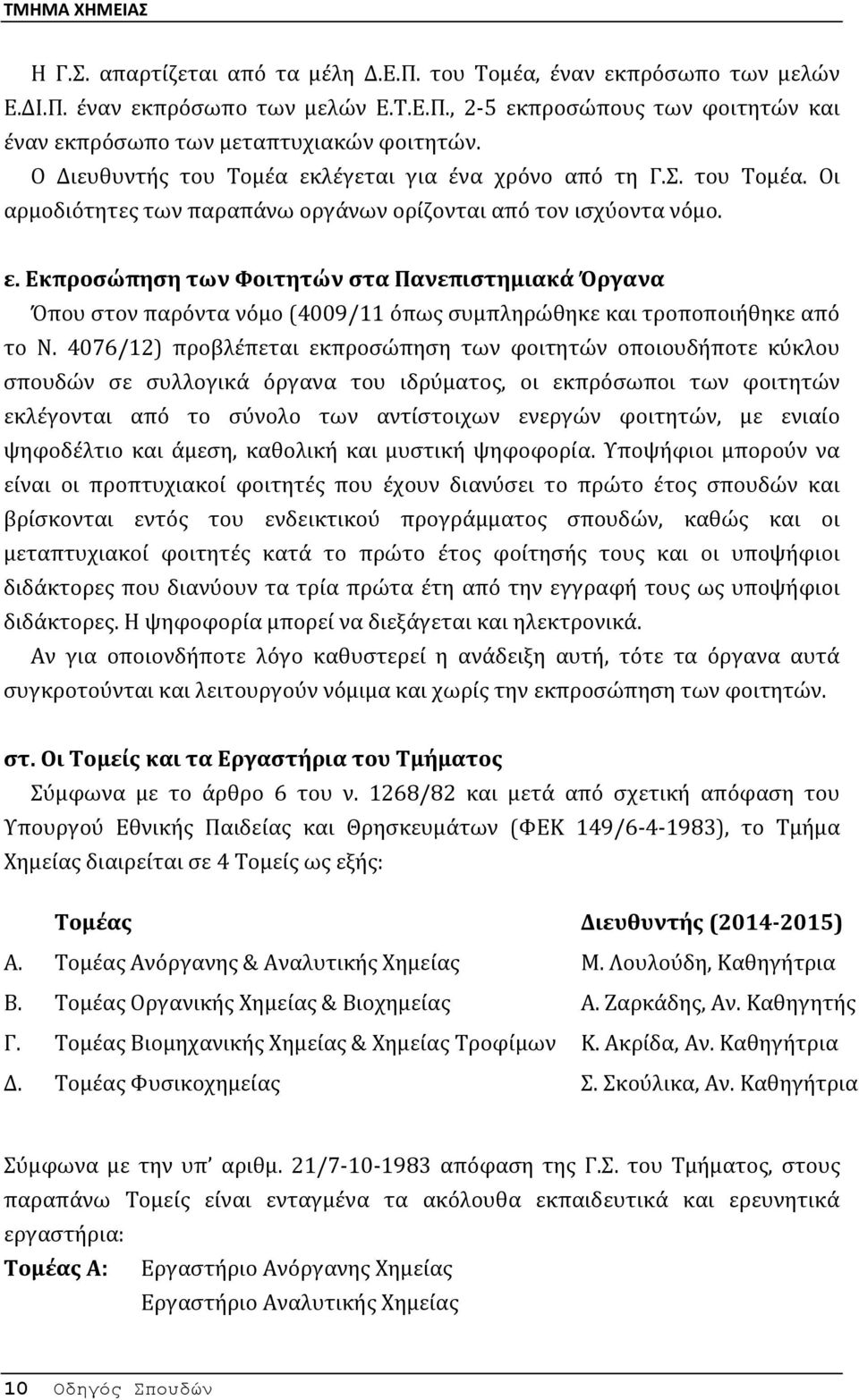 4076/12) προβλέπεται εκπροσώπηση των φοιτητών οποιουδήποτε κύκλου σπουδών σε συλλογικά όργανα του ιδρύματος, οι εκπρόσωποι των φοιτητών εκλέγονται από το σύνολο των αντίστοιχων ενεργών φοιτητών, με