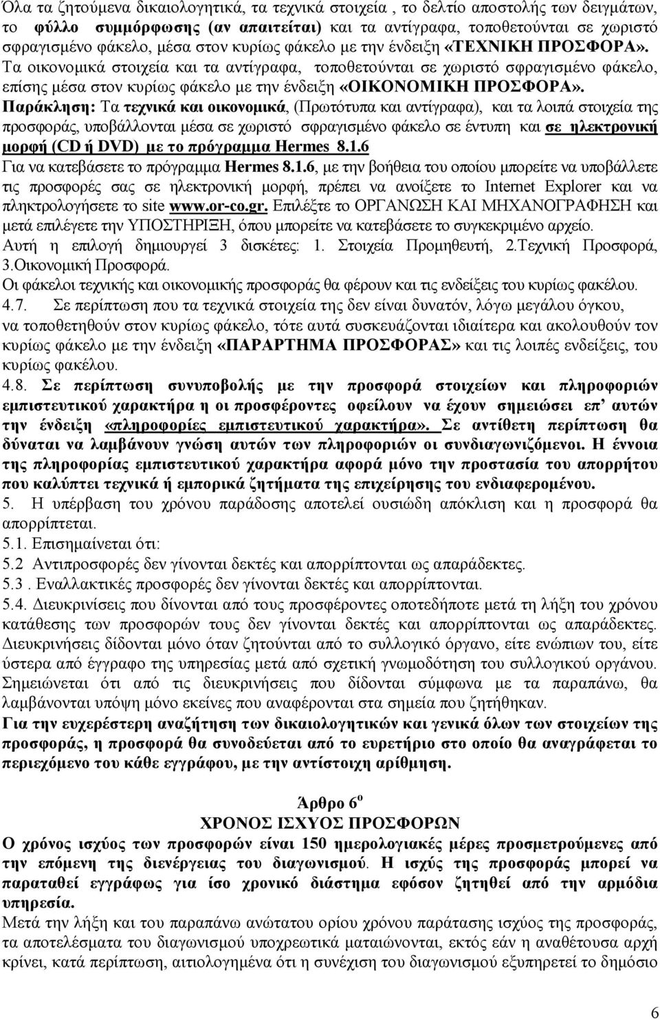 Τα οικονοµικά στοιχεία και τα αντίγραφα, τοποθετούνται σε χωριστό σφραγισµένο φάκελο, επίσης µέσα στον κυρίως φάκελο µε την ένδειξη «ΟΙΚΟΝΟΜΙΚΗ ΠΡΟΣΦΟΡΑ».