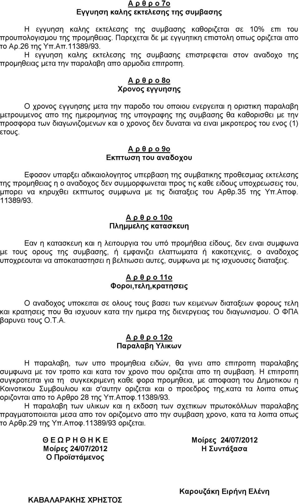 Η εγγυηση καλης εκτελεσης της συμβασης επιστρεφεται στον αναδοχο της προμηθειας μετα την παραλαβη απο αρμοδια επιτροπη.