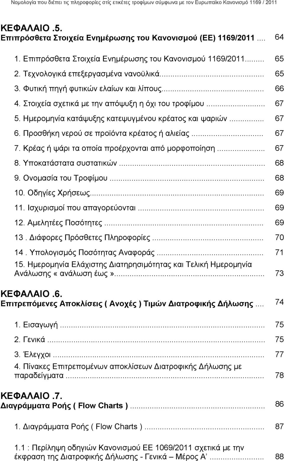 Προσθήκη νερού σε προϊόντα κρέατος ή αλιείας... 67 7. Κρέας ή ψάρι τα οποία προέρχονται από µορφοποίηση... 67 8. Υποκατάστατα συστατικών... 68 9. Ονοµασία του Τροφίµου... 68 10. Οδηγίες Χρήσεως.