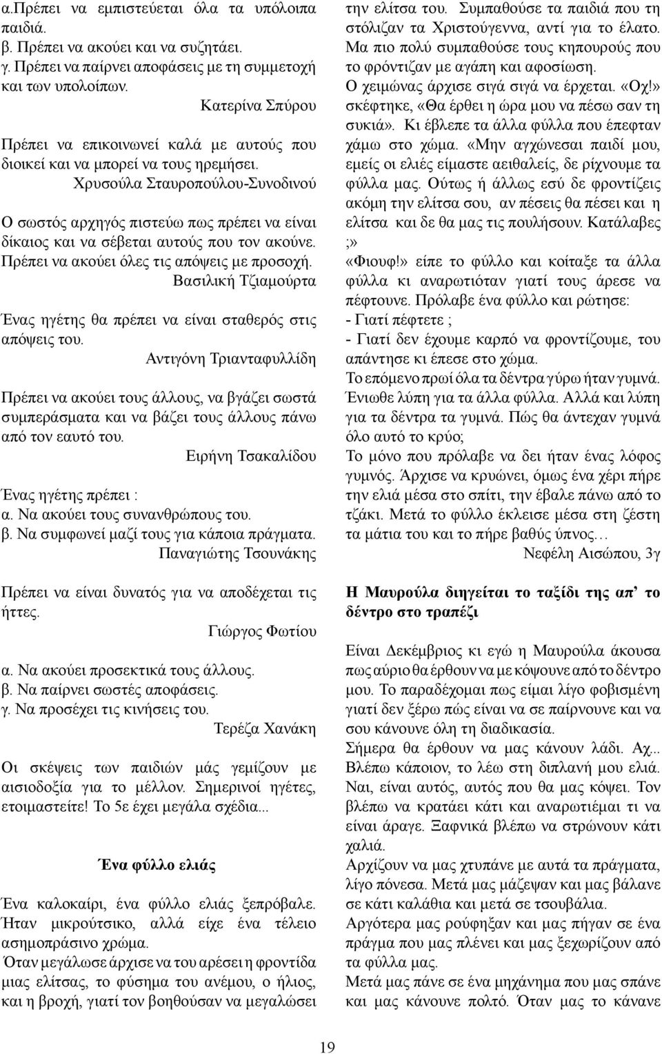 Χρυσούλα Σταυροπούλου-Συνοδινού Ο σωστός αρχηγός πιστεύω πως πρέπει να είναι δίκαιος και να σέβεται αυτούς που τον ακούνε. Πρέπει να ακούει όλες τις απόψεις με προσοχή.