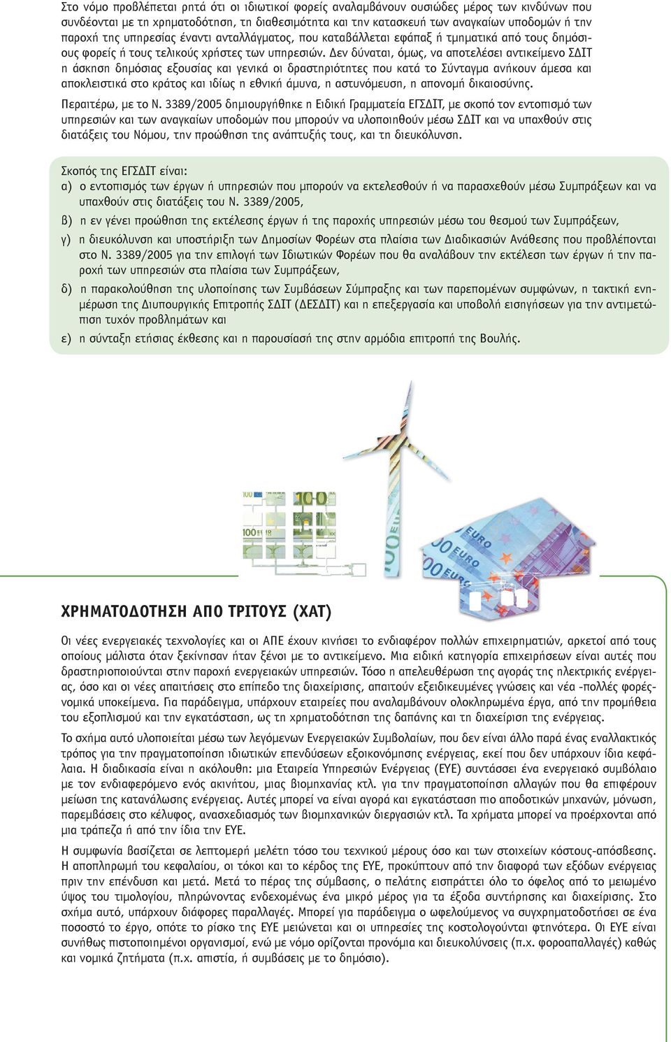 Δεν δύναται, όμως, να αποτελέσει αντικείμενο ΣΔΙΤ η άσκηση δημόσιας εξουσίας και γενικά οι δραστηριότητες που κατά το Σύνταγμα ανήκουν άμεσα και αποκλειστικά στο κράτος και ιδίως η εθνική άμυνα, η