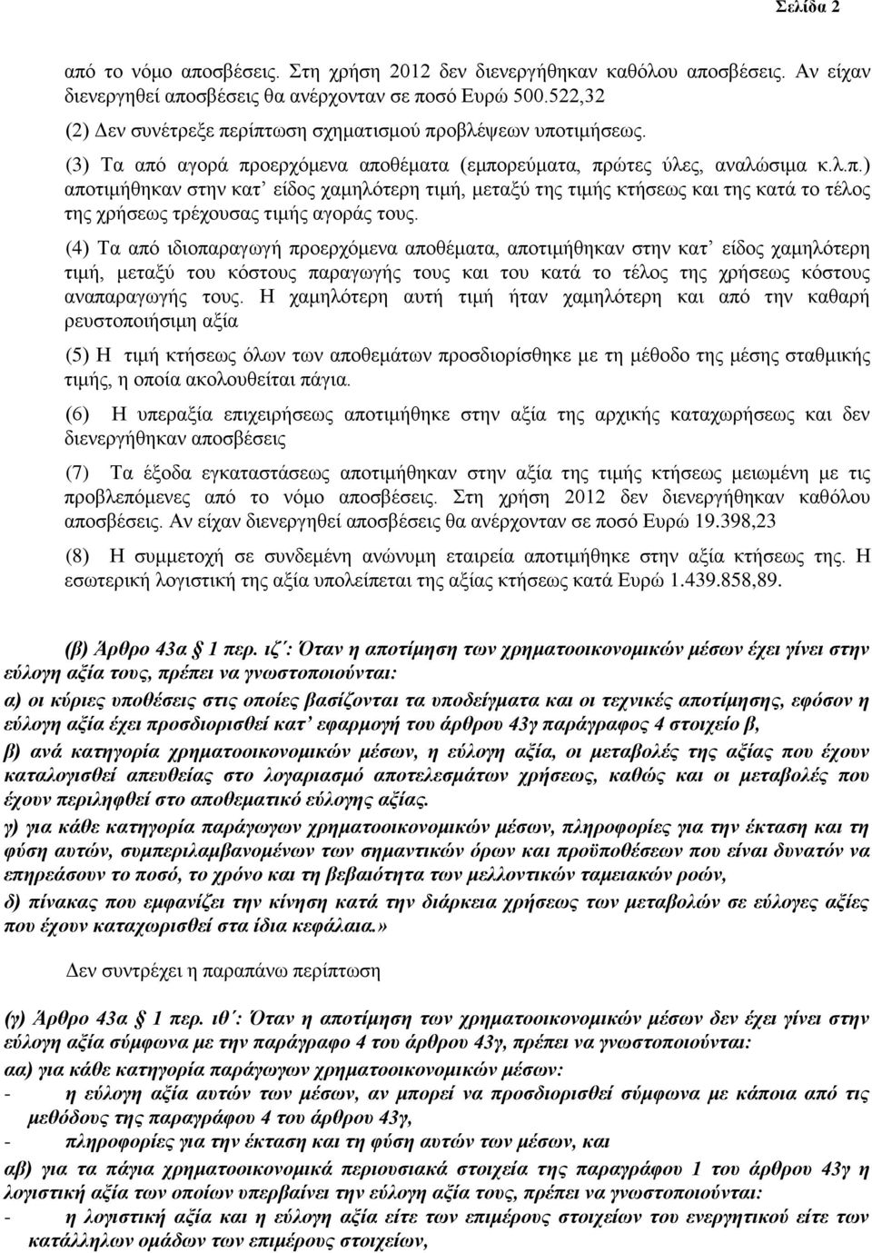 (4) Τα από ιδιοπαραγωγή προερχόμενα αποθέματα, αποτιμήθηκαν στην κατ είδος χαμηλότερη τιμή, μεταξύ του κόστους παραγωγής τους και του κατά το τέλος της χρήσεως κόστους αναπαραγωγής τους.