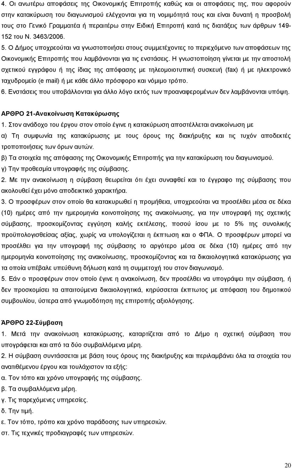 Ο Δήμος υποχρεούται να γνωστοποιήσει στους συμμετέχοντες το περιεχόμενο των αποφάσεων της Οικονομικής Επιτροπής που λαμβάνονται για τις ενστάσεις.