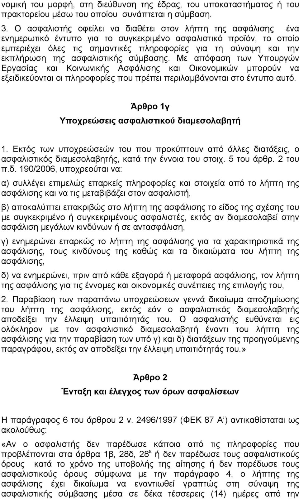 εκπλήρωση της ασφαλιστικής σύµβασης. Με απόφαση των Υπουργών Εργασίας και Κοινωνικής Ασφάλισης και Οικονοµικών µπορούν να εξειδικεύονται οι πληροφορίες που πρέπει περιλαµβάνονται στο έντυπο αυτό.