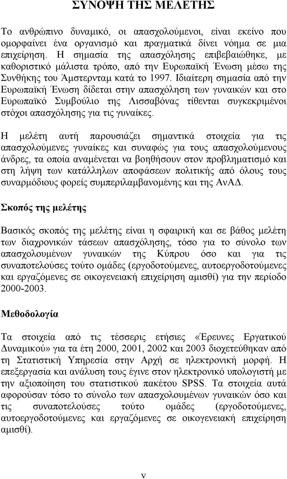 Ιδιαίτερη σηµασία από την Ευρωπαϊκή Ένωση δίδεται στην απασχόληση των γυναικών και στο Ευρωπαϊκό Συµβούλιο της Λισσαβόνας τίθενται συγκεκριµένοι στόχοι απασχόλησης για τις γυναίκες.