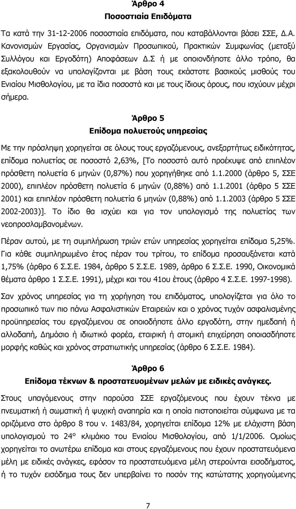 Σ ή µε οποιονδήποτε άλλο τρόπο, θα εξακολουθούν να υπολογίζονται µε βάση τους εκάστοτε βασικούς µισθούς του Ενιαίου Μισθολογίου, µε τα ίδια ποσοστά και µε τους ίδιους όρους, που ισχύουν µέχρι σήµερα.