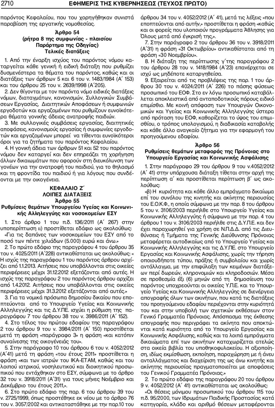 Από την έναρξη ισχύος του παρόντος νόμου κα ταργείται κάθε γενική ή ειδική διάταξη που ρυθμίζει δυσμενέστερα τα θέματα του παρόντος, καθώς και οι διατάξεις των άρθρων 5 και 6 του ν.