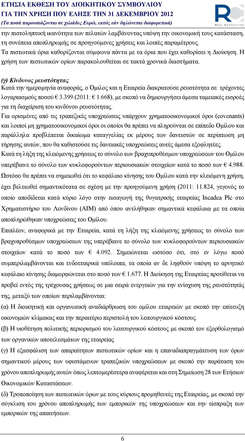 (γ) Κίνδυνος ρευστότητας Κατά την ημερομηνία αναφοράς, ο Όμιλος και η Εταιρεία διακρατούσε ρευστότητα σε τρέχοντες λογαριασμούς ποσού 3.399 (2011: 1.