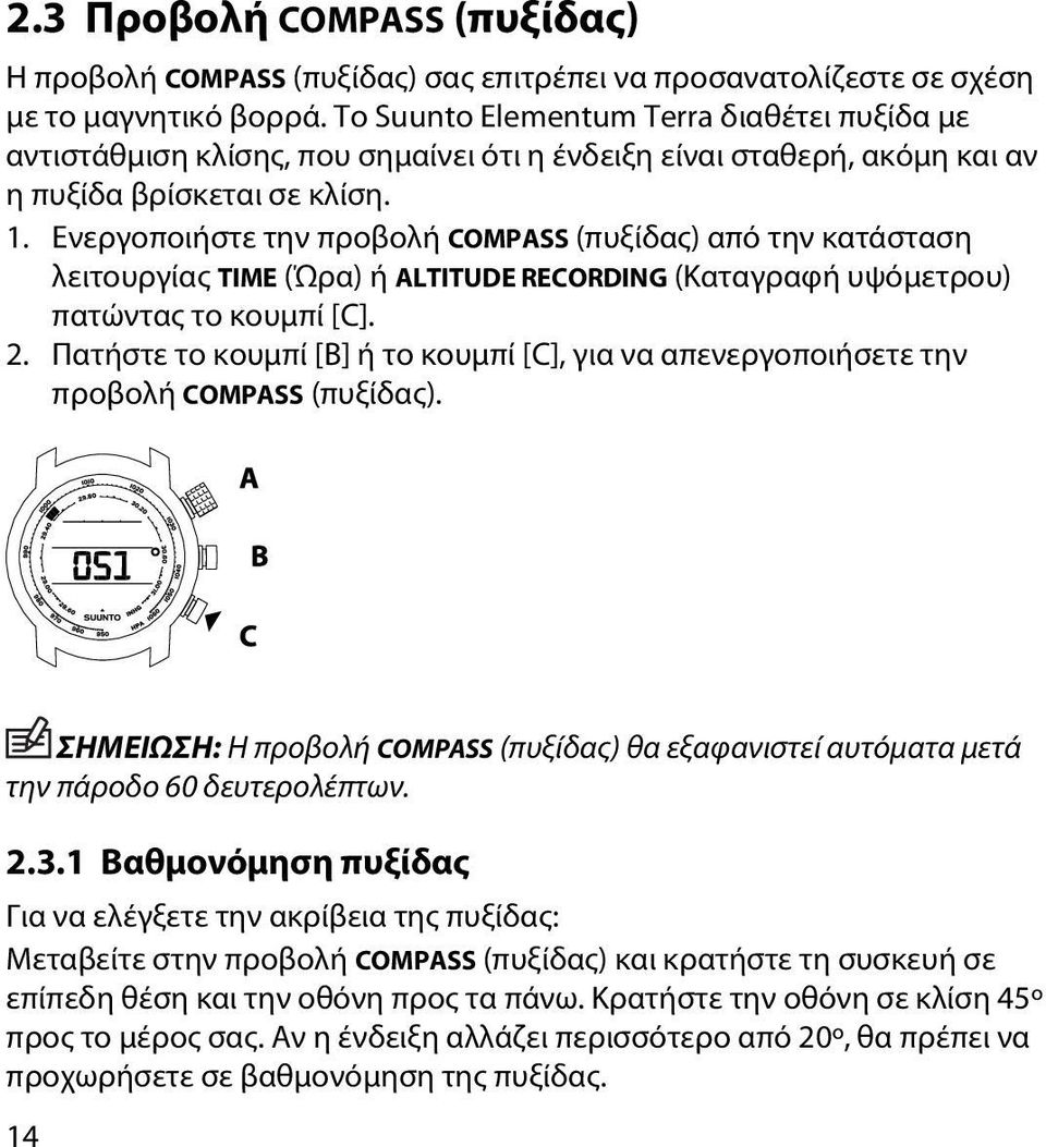 Ενεργοποιήστε την προβολή COMPASS (πυξίδας) από την κατάσταση λειτουργίας TIME (Ώρα) ή ALTITUDE RECORDING (Καταγραφή υψόμετρου) πατώντας το κουμπί [C]. 2.