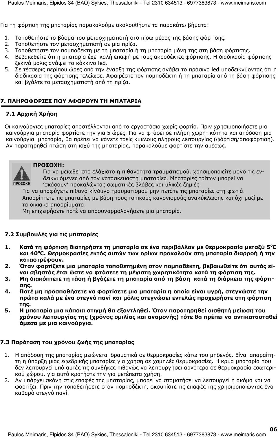 Η διαδικασία φόρτισης ξεκινά µόλις ανάψει το κόκκινο led. 5. Σε τέσσερις περίπου ώρες από την έναρξη της φόρτισης ανάβει το πράσινο led υποδεικνύοντας ότι η διαδικασία της φόρτισης τελείωσε.