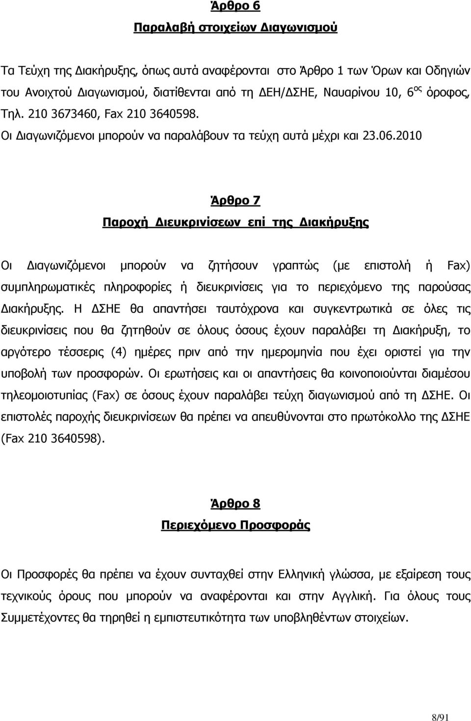 2010 Άρθρο 7 Παροχή Διευκρινίσεων επί της Διακήρυξης Οι Διαγωνιζόμενοι μπορούν να ζητήσουν γραπτώς (με επιστολή ή Fax) συμπληρωματικές πληροφορίες ή διευκρινίσεις για το περιεχόμενο της παρούσας