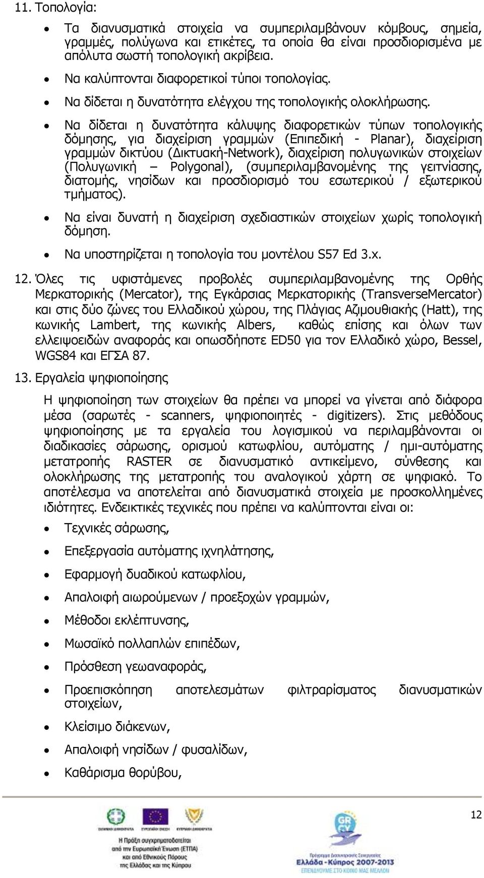 Να δίδεται η δυνατότητα κάλυψης διαφορετικών τύπων τοπολογικής δόμησης, για διαχείριση γραμμών (Επιπεδική - Planar), διαχείριση γραμμών δικτύου (Δικτυακή-Network), διαχείριση πολυγωνικών στοιχείων