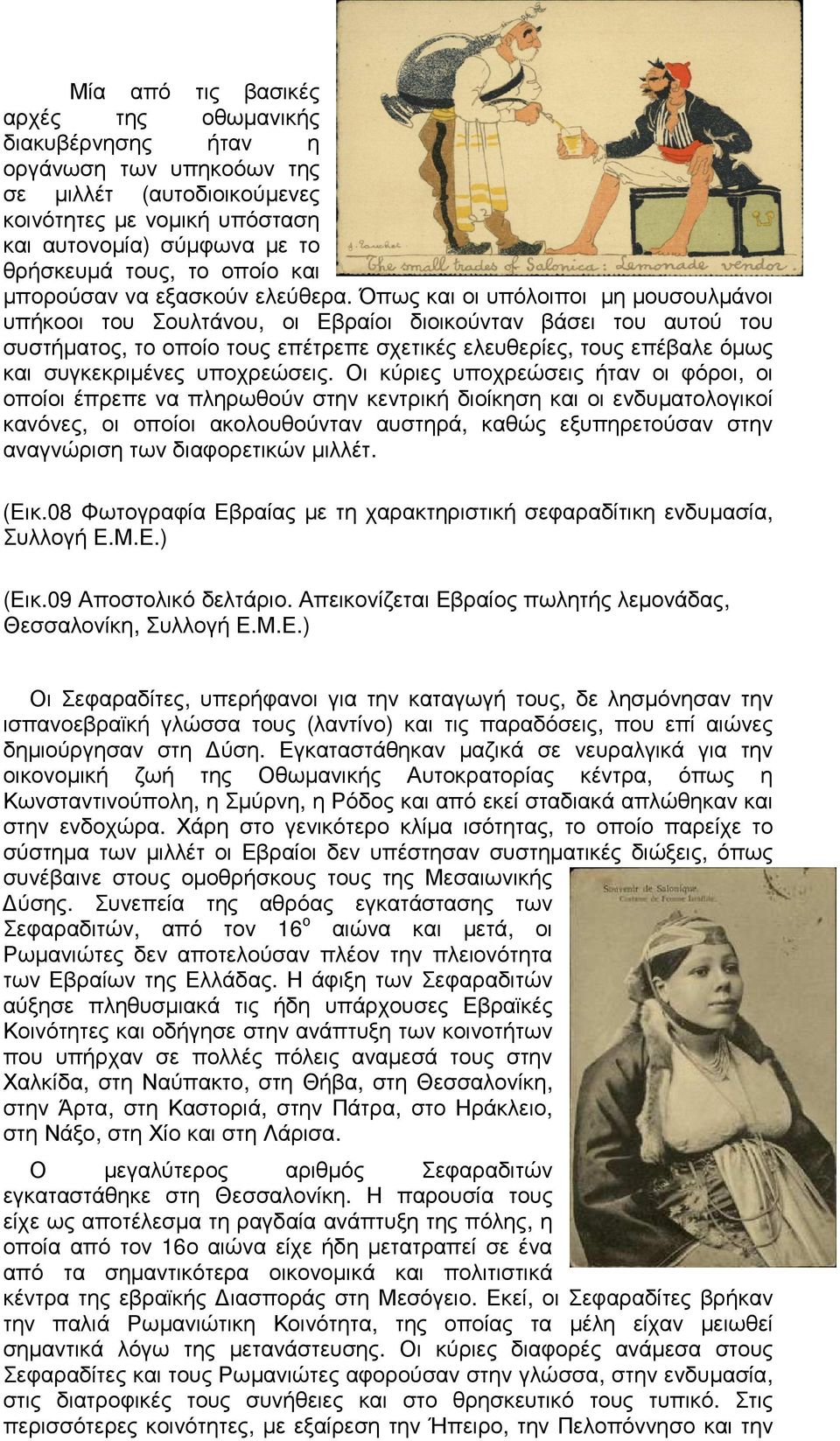 Όπως και οι υπόλοιποι µη µουσουλµάνοι υπήκοοι του Σουλτάνου, οι Εβραίοι διοικούνταν βάσει του αυτού του συστήµατος, το οποίο τους επέτρεπε σχετικές ελευθερίες, τους επέβαλε όµως και συγκεκριµένες