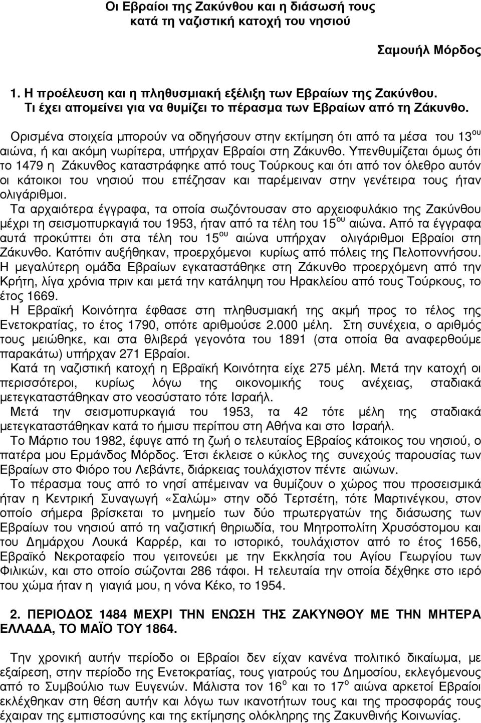 Ορισµένα στοιχεία µπορούν να οδηγήσουν στην εκτίµηση ότι από τα µέσα του 13 ου αιώνα, ή και ακόµη νωρίτερα, υπήρχαν Εβραίοι στη Ζάκυνθο.