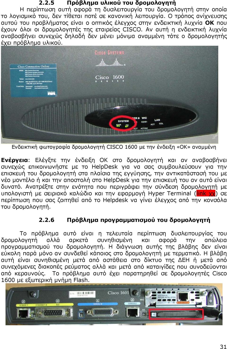 Αν αυτή η ενδεικτική λυχνία αναβοσβήνει συνεχώς δηλαδή δεν µένει µόνιµα αναµµένη τότε ο δροµολογητής έχει πρόβληµα υλικού.