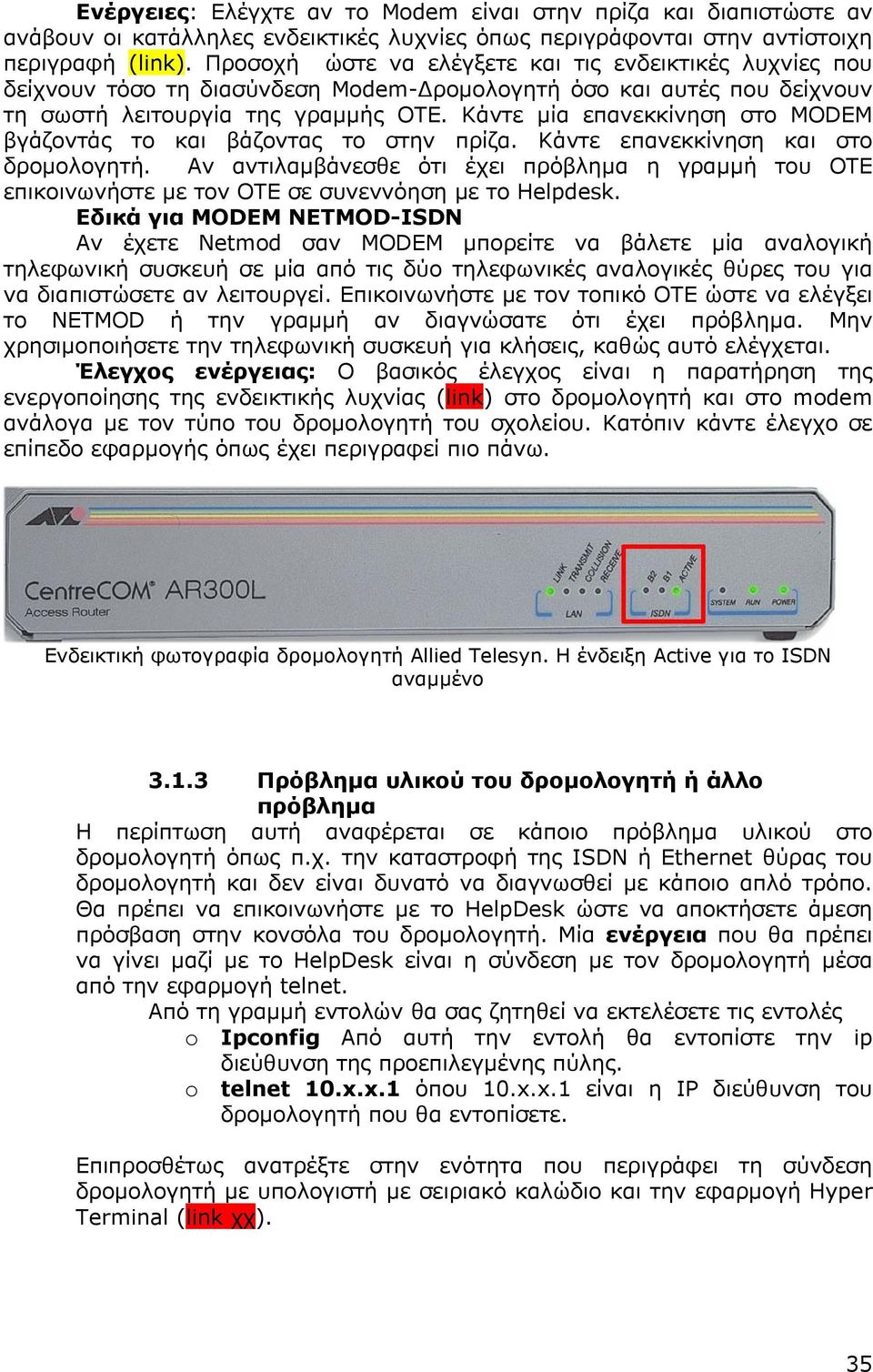 Κάντε µία επανεκκίνηση στο MODEM βγάζοντάς το και βάζοντας το στην πρίζα. Κάντε επανεκκίνηση και στο δροµολογητή.