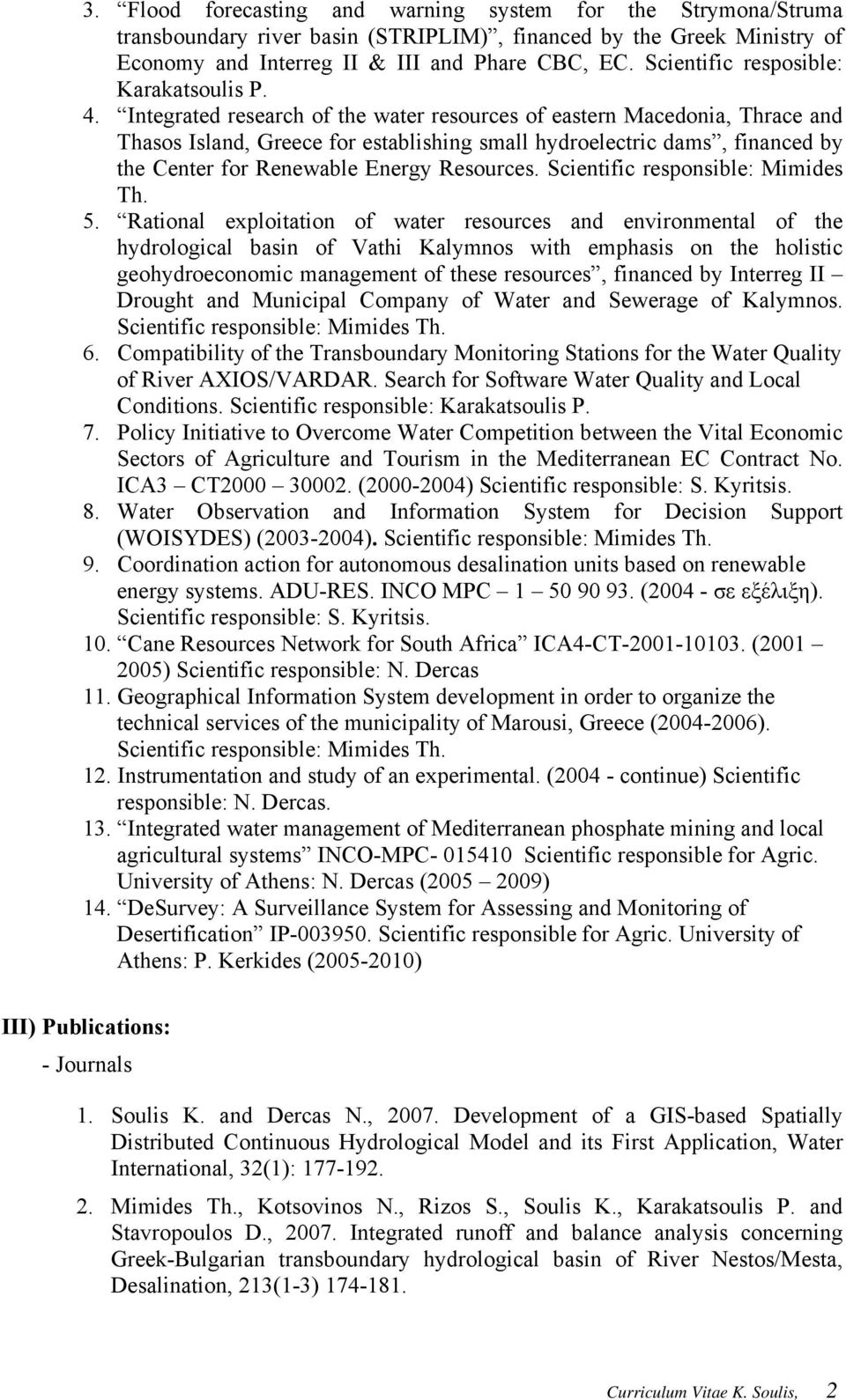 Integrated research of the water resources of eastern Macedonia, Thrace and Thasos Island, Greece for establishing small hydroelectric dams, financed by the Center for Renewable Energy Resources.