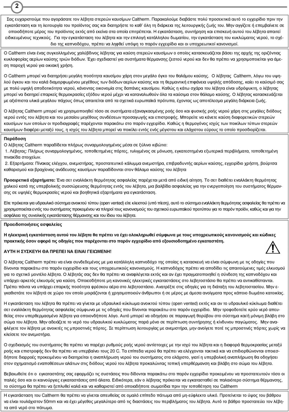 Μην αγγίζετε ή επεµβαίνετε σε οποιοδήποτε µέρος του προϊόντος εκτός από εκείνα στα οποία επιτρέπεται. Η εγκατάσταση, συντήρηση και επισκευή αυτού του λέβητα απαιτεί ειδικευµένους τεχνικούς.