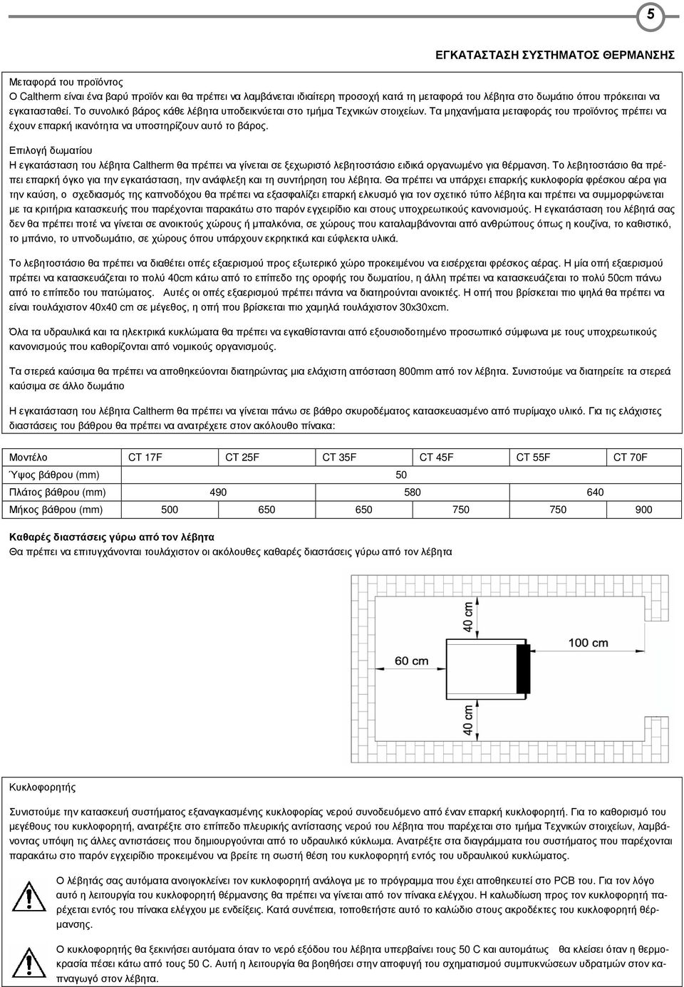 Επιλογή δωµατίου Η εγκατάσταση του λέβητα Caltherm θα πρέπει να γίνεται σε ξεχωριστό λεβητοστάσιο ειδικά οργανωµένο για θέρµανση.