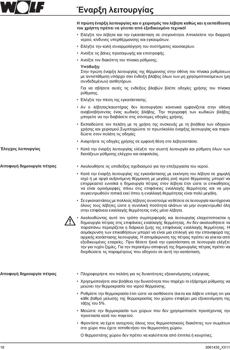 Ανοίξτε τις βάνες προσαγωγής και επιστροφής. Ανοίξτε τον διακόπτη του πίνακα ρύθμισης.