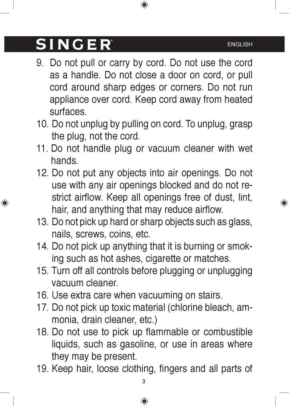 Do not put any objects into air openings. Do not use with any air openings blocked and do not restrict airfl ow. Keep all openings free of dust, lint, hair, and anything that may reduce airfl ow. 13.