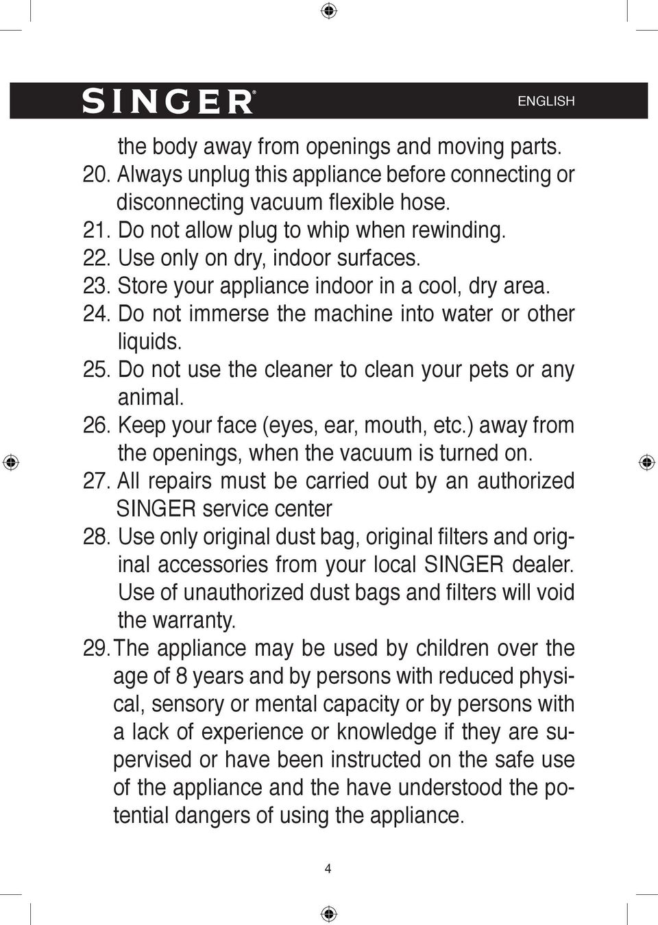 Do not use the cleaner to clean your pets or any animal. 26. Keep your face (eyes, ear, mouth, etc.) away from the openings, when the vacuum is turned on. 27.