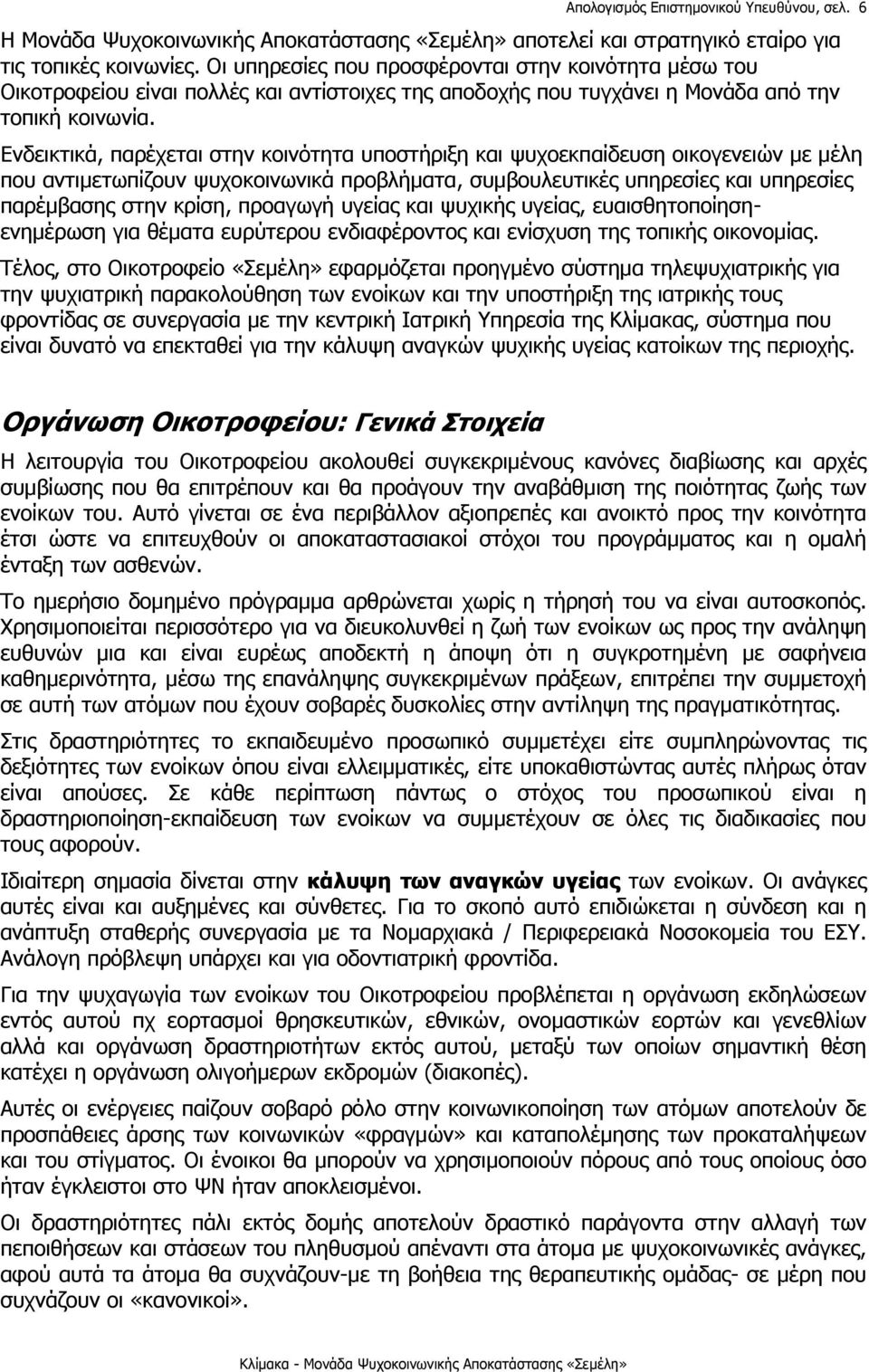 Ενδεικτικά, παρέχεται στην κοινότητα υποστήριξη και ψυχοεκπαίδευση οικογενειών με μέλη που αντιμετωπίζουν ψυχοκοινωνικά προβλήματα, συμβουλευτικές υπηρεσίες και υπηρεσίες παρέμβασης στην κρίση,