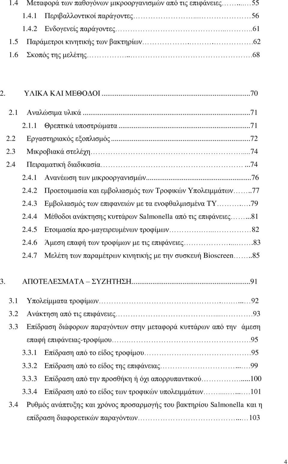 4 Πειραματική διαδικασία...74 2.4.1 Ανανέωση των μικροοργανισμών...76 2.4.2 Προετοιμασία και εμβολιασμός των Τροφικών Υπολειμμάτων..77 2.4.3 Εμβολιασμός των επιφανειών με τα ενοφθαλμισμένα ΤΥ..79 2.4.4 Μέθοδοι ανάκτησης κυττάρων Salmonella από τις επιφάνειες.