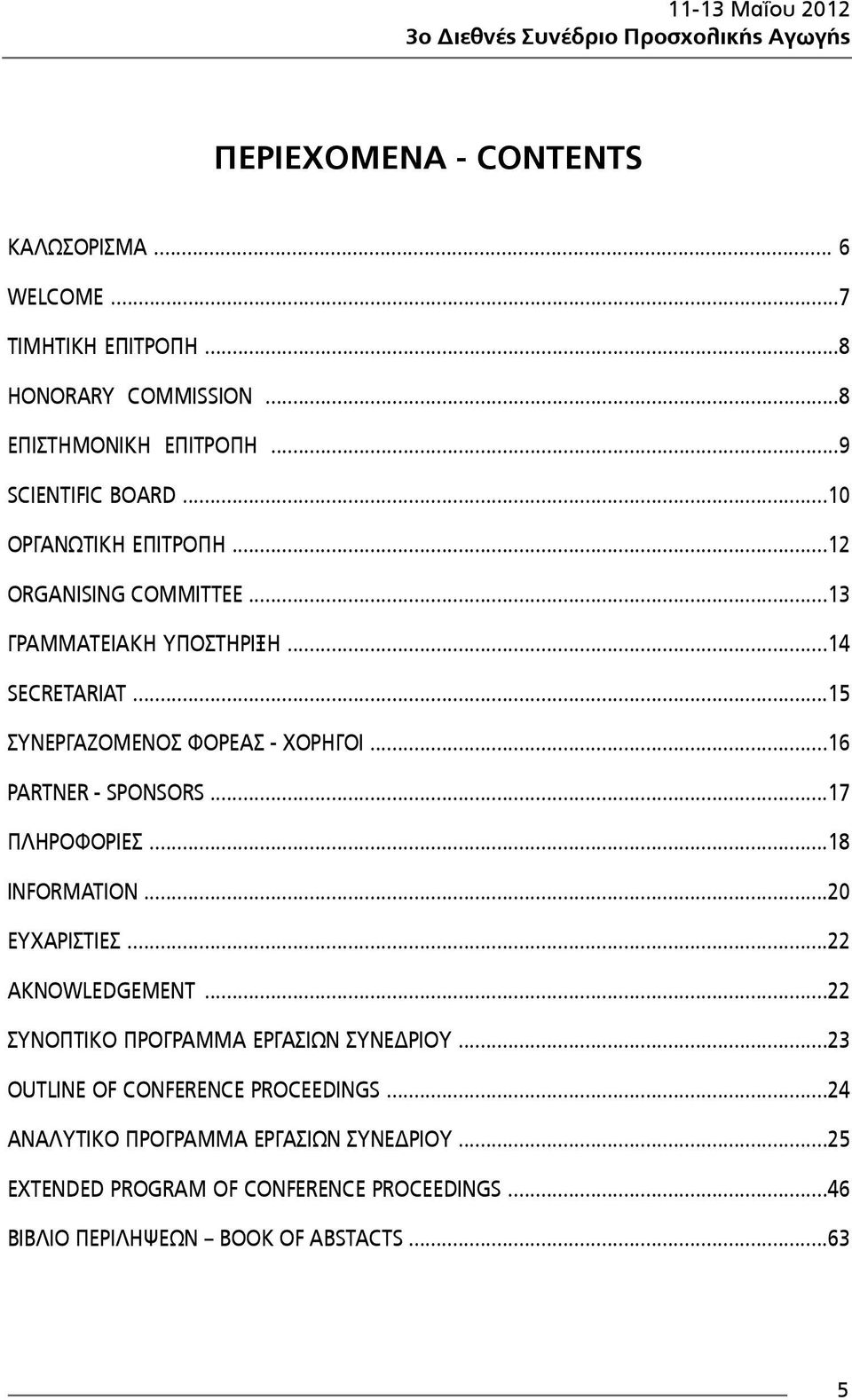 ..15 ΣΥΝΕΡΓΑΖΟΜΕΝΟΣ ΦΟΡΕΑΣ - ΧΟΡΗΓΟΙ...16 PARTNER - SPONSORS...17 ΠΛΗΡΟΦΟΡΙΕΣ...18 INFORMATION...20 ΕΥΧΑΡΙΣΤΙΕΣ...22 AKNOWLEDGEMENT.