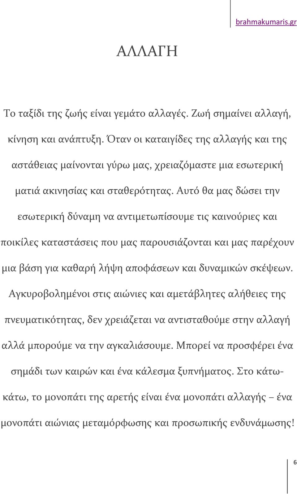 Αυτό θα μας δώσει την εσωτερική δύναμη να αντιμετωπίσουμε τις καινούριες και ποικίλες καταστάσεις που μας παρουσιάζονται και μας παρέχουν μια βάση για καθαρή λήψη αποφάσεων και δυναμικών