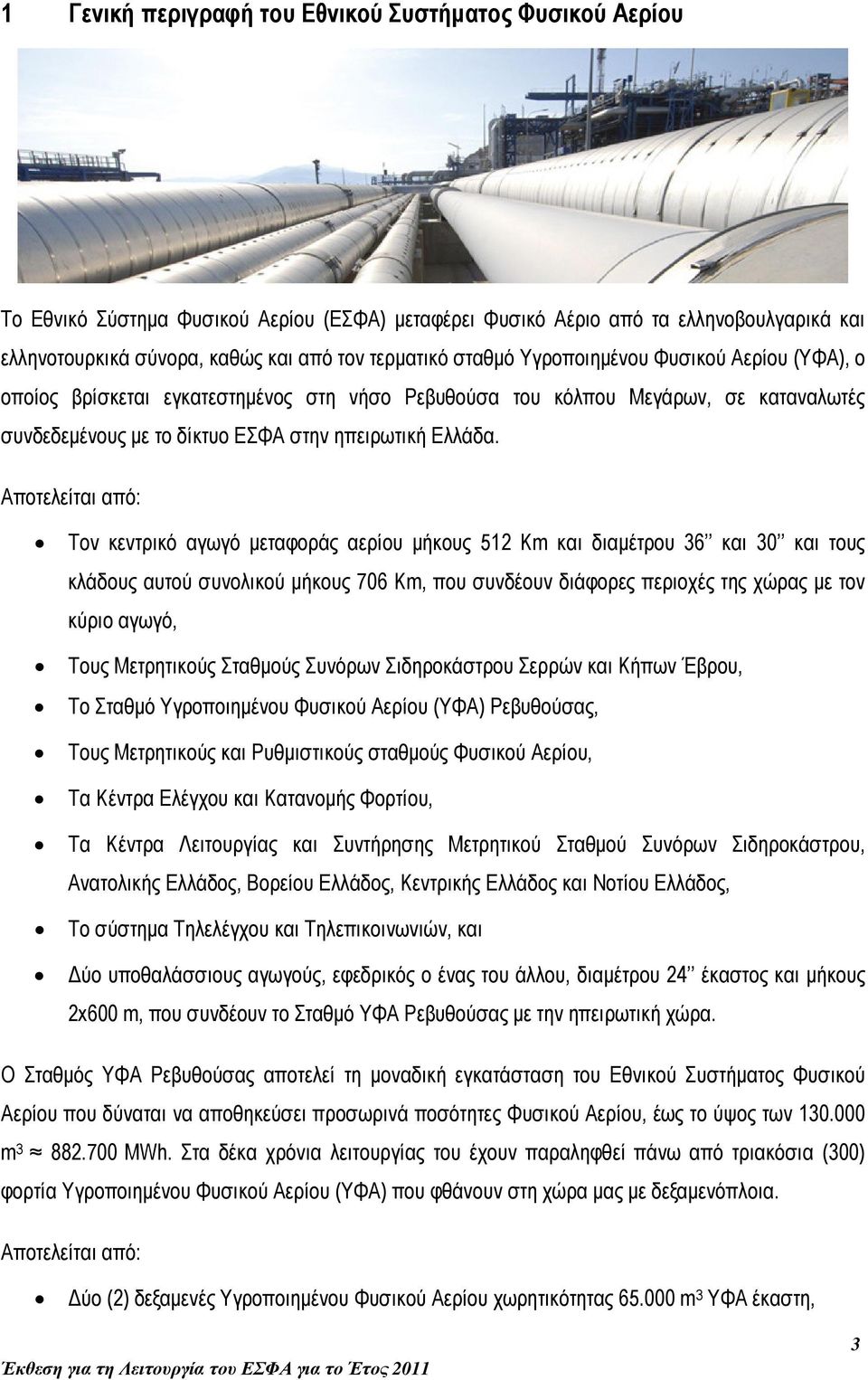 Αποτελείται από: Τον κεντρικό αγωγό µεταφοράς αερίου µήκους 512 Km και διαµέτρου 36 και 30 και τους κλάδους αυτού συνολικού µήκους 706 Km, που συνδέουν διάφορες περιοχές της χώρας µε τον κύριο αγωγό,