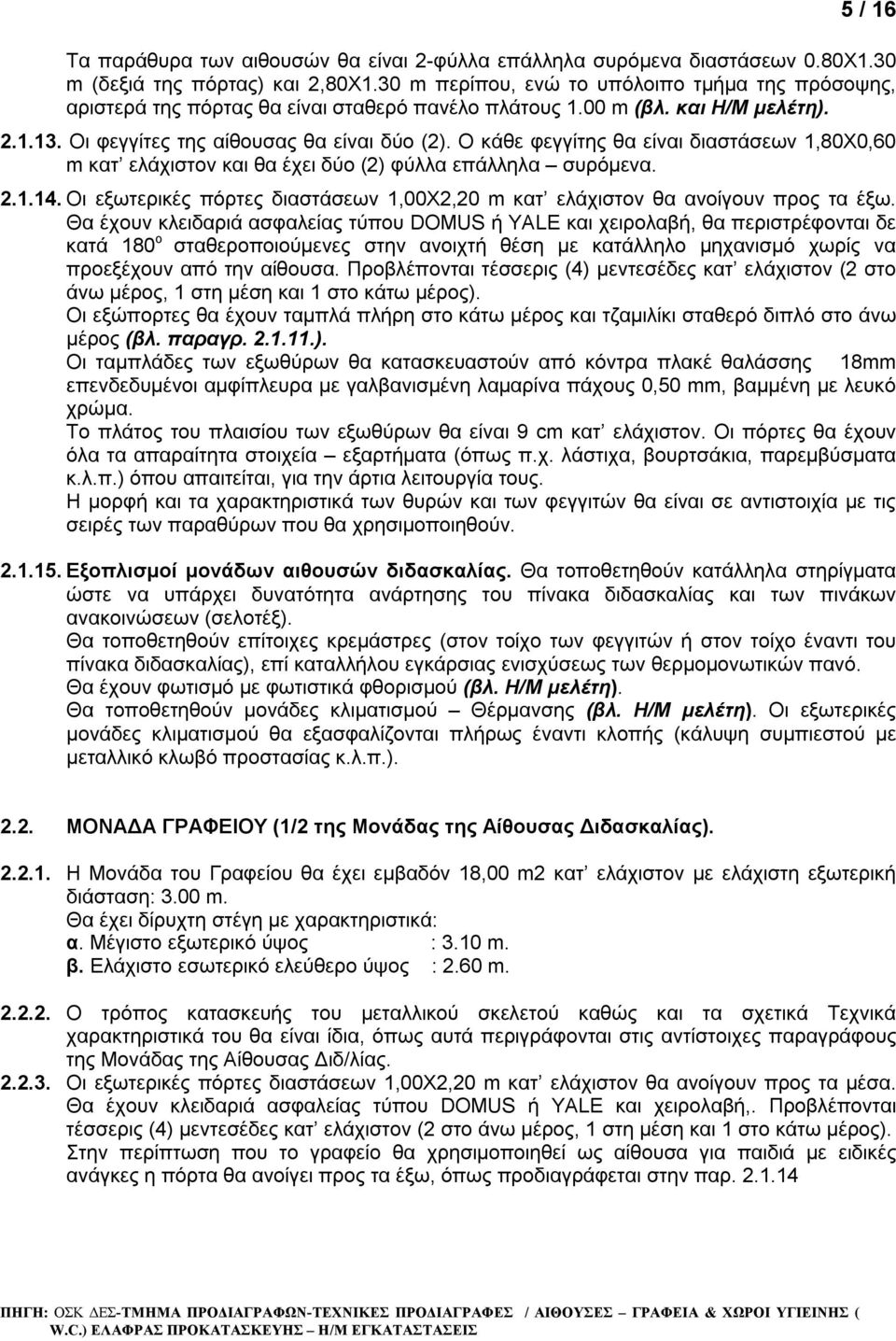 Ο κάθε φεγγίτης θα είναι διαστάσεων 1,80Χ0,60 m κατ ελάχιστον και θα έχει δύο (2) φύλλα επάλληλα συρόμενα. 2.1.14. Οι εξωτερικές πόρτες διαστάσεων 1,00Χ2,20 m κατ ελάχιστον θα ανοίγουν προς τα έξω.