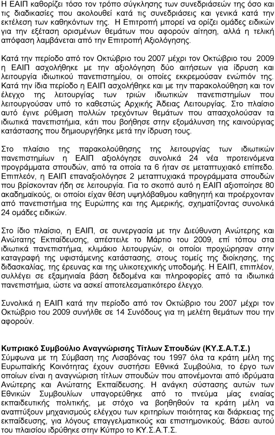 Κατά την περίοδο από τον Οκτώβριο του 2007 μέχρι τον Οκτώβριο του 2009 η ΕΑΙΠ ασχολήθηκε με την αξιολόγηση δύο αιτήσεων για ίδρυση και λειτουργία ιδιωτικού πανεπιστημίου, οι οποίες εκκρεμούσαν