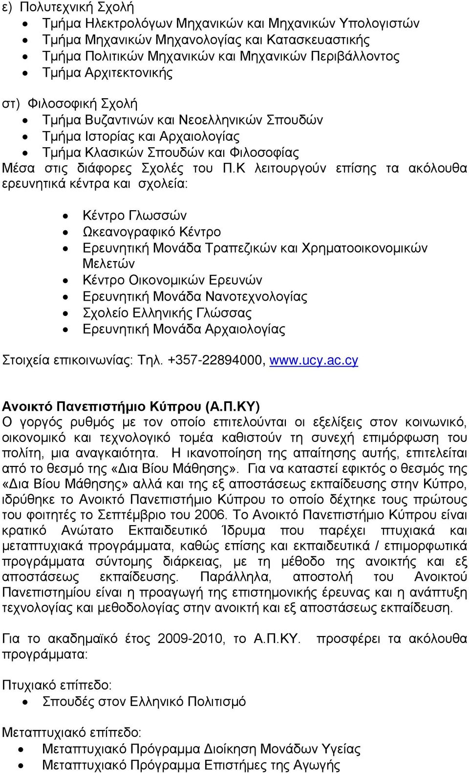 Κ λειτουργούν επίσης τα ακόλουθα ερευνητικά κέντρα και σχολεία: Κέντρο Γλωσσών Ωκεανογραφικό Κέντρο Ερευνητική Μονάδα Τραπεζικών και Χρηματοοικονομικών Μελετών Κέντρο Οικονομικών Ερευνών Ερευνητική