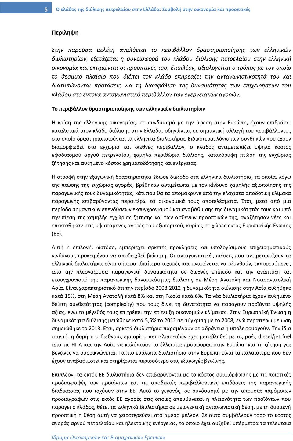 Επιπλέον, αξιολογείται ο τρόπος με τον οποίο το θεσμικό πλαίσιο που διέπει τον κλάδο επηρεάζει την ανταγωνιστικότητά του και διατυπώνονται προτάσεις για τη διασφάλιση της βιωσιμότητας των