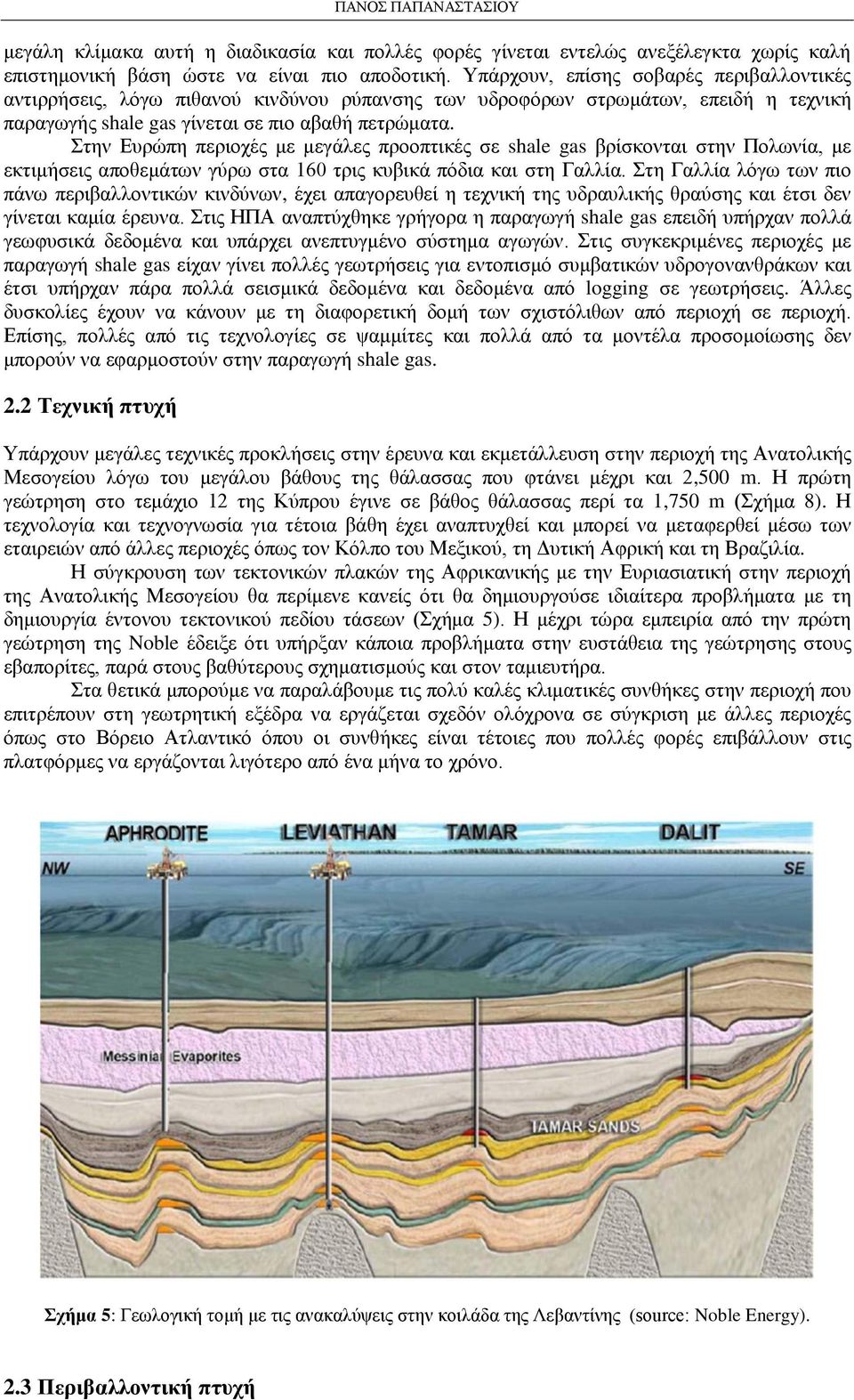 Στην Ευρώπη περιοχές με μεγάλες προοπτικές σε shale gas βρίσκονται στην Πολωνία, με εκτιμήσεις αποθεμάτων γύρω στα 160 τρις κυβικά πόδια και στη Γαλλία.