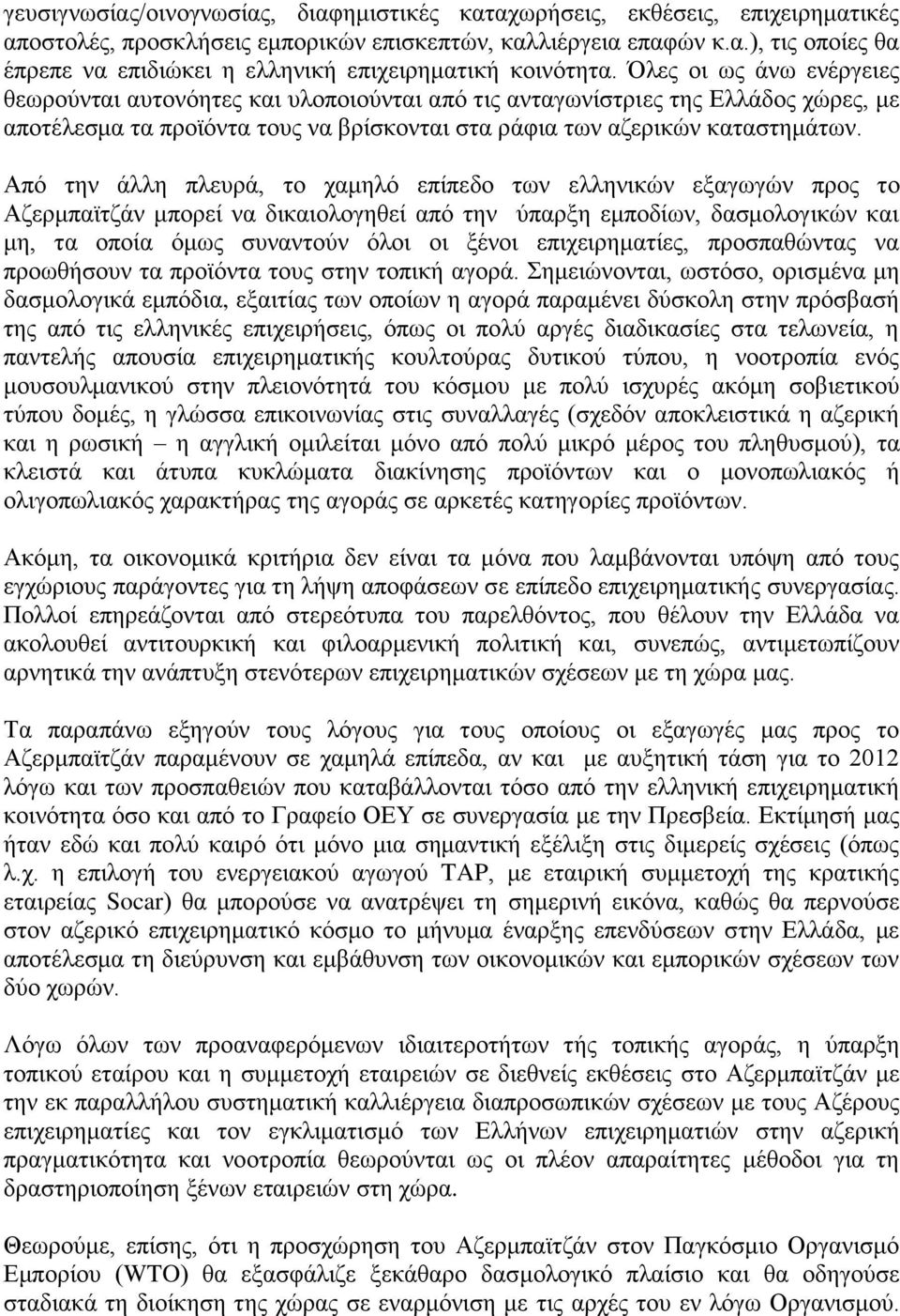 Από την άλλη πλευρά, το χαμηλό επίπεδο των ελληνικών εξαγωγών προς το Αζερμπαϊτζάν μπορεί να δικαιολογηθεί από την ύπαρξη εμποδίων, δασμολογικών και μη, τα οποία όμως συναντούν όλοι οι ξένοι