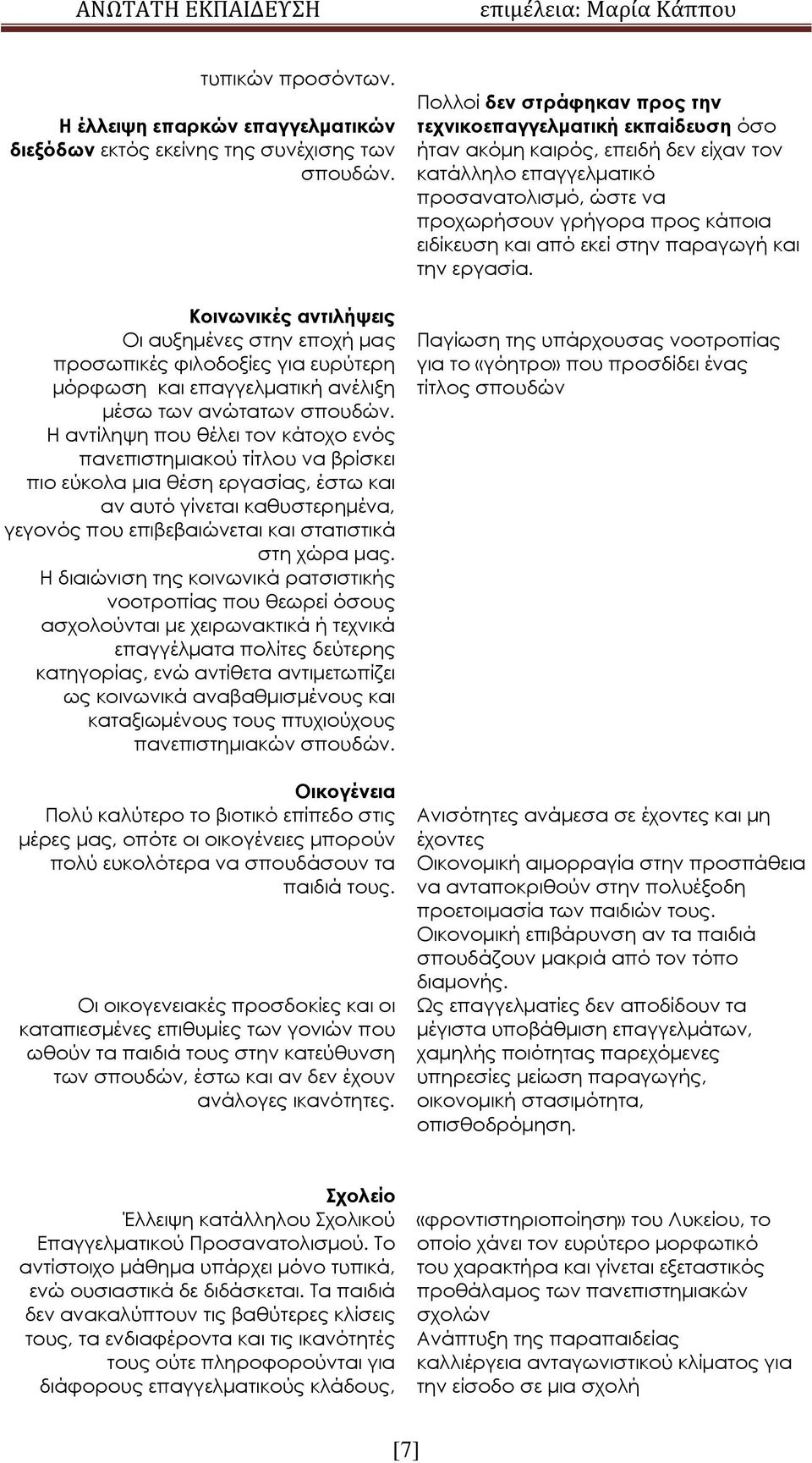 Η αντίληψη που θέλει τον κάτοχο ενός πανεπιστημιακού τίτλου να βρίσκει πιο εύκολα μια θέση εργασίας, έστω και αν αυτό γίνεται καθυστερημένα, γεγονός που επιβεβαιώνεται και στατιστικά στη χώρα μας.