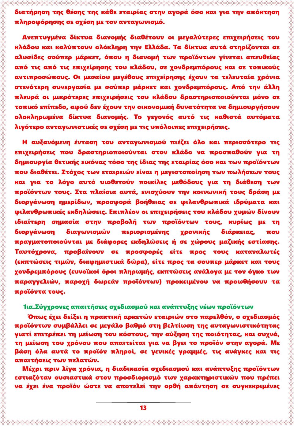 Τα δίκτυα αυτά στηρίζονται σε αλυσίδες σούπερ μάρκετ, όπου η διανομή των προϊόντων γίνεται απευθείας από τις από τις επιχείρησης του κλάδου, σε χονδρεμπόρους και σε τοπικούς αντιπροσώπους.