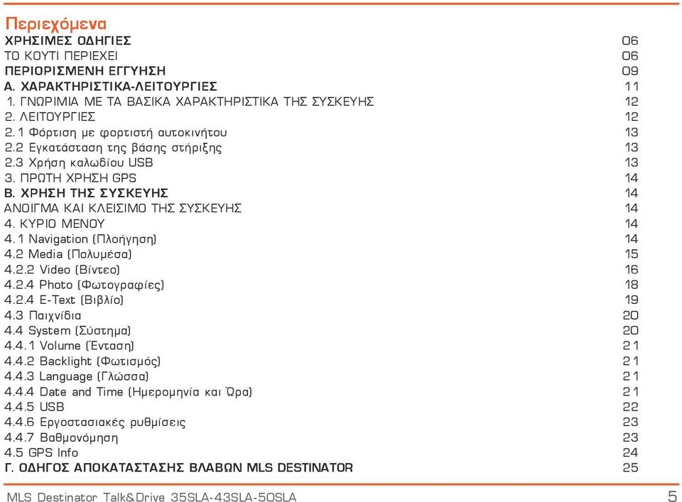 ΚΥΡΙΟ ΜΕΝΟΥ 14 4.1 Navigation (Πλοήγηση) 14 4.2 Media (Πολυμέσα) 15 4.2.2 Video (Βίντεο) 16 4.2.4 Photo (Φωτογραφίες) 18 4.2.4 E-Text (Βιβλίο) 19 4.3 Παιχνίδια 20 4.4 System (Σύστημα) 20 4.4.1 Volume (Ένταση) 21 4.