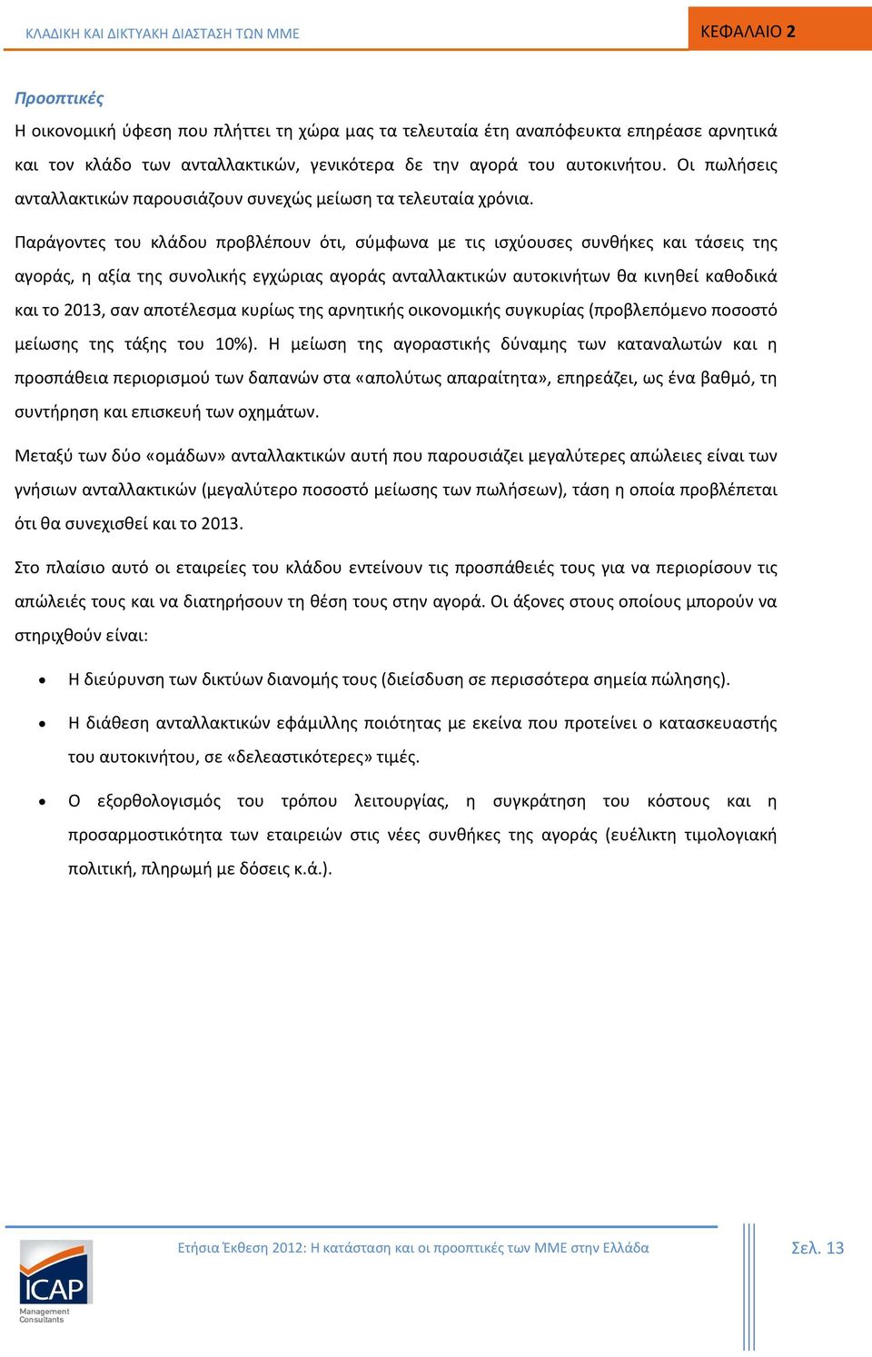 Παράγοντες του κλάδου προβλέπουν ότι, σύμφωνα με τις ισχύουσες συνθήκες και τάσεις της αγοράς, η αξία της συνολικής εγχώριας αγοράς ανταλλακτικών αυτοκινήτων θα κινηθεί καθοδικά και το 2013, σαν