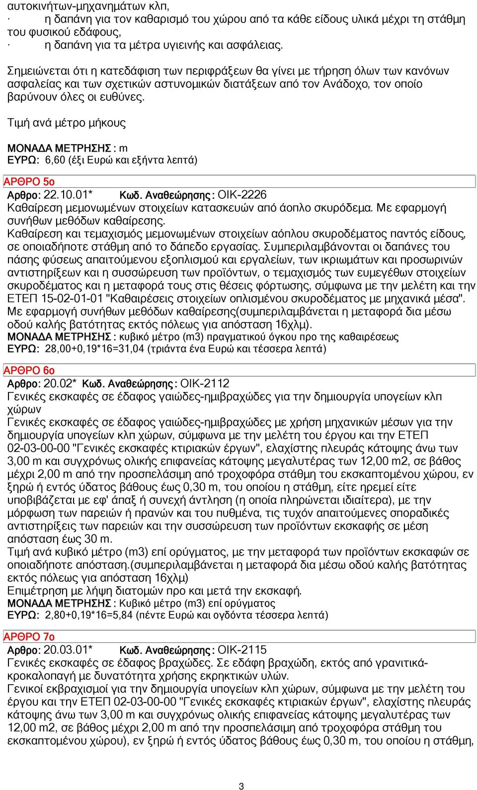 Τιµή ανά µέτρο µήκους ΜΟΝΑ Α ΜΕΤΡΗΣΗΣ : m ΕΥΡΩ: 6,60 (έξι Ευρώ και εξήντα λεπτά) ΑΡΘΡΟ 5ο Αρθρο: 22.10.01* ΟΙΚ-2226 Καθαίρεση µεµονωµένων στοιχείων κατασκευών από άοπλο σκυρόδεµα.