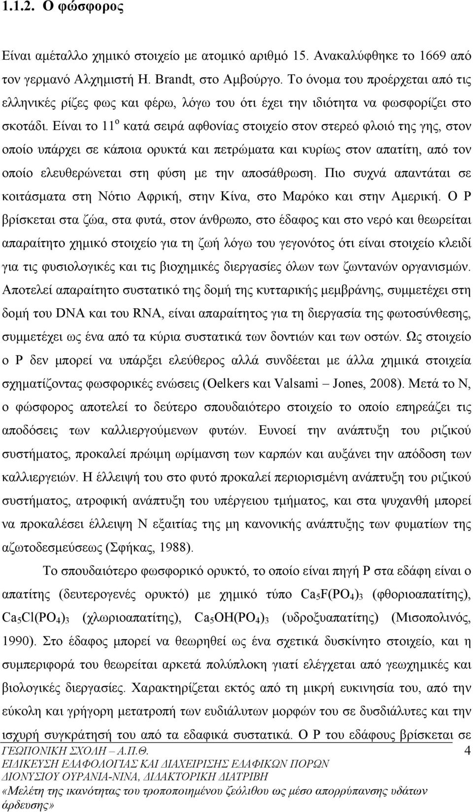 Είναι το 11 ο κατά σειρά αφθονίας στοιχείο στον στερεό φλοιό της γης, στον οποίο υπάρχει σε κάποια ορυκτά και πετρώµατα και κυρίως στον απατίτη, από τον οποίο ελευθερώνεται στη φύση µε την αποσάθρωση.